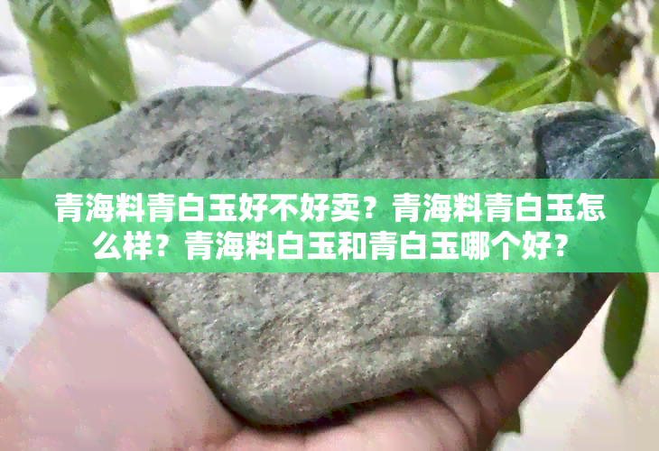 青海料青白玉好不好卖？青海料青白玉怎么样？青海料白玉和青白玉哪个好？