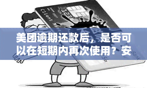 美团逾期还款后，是否可以在短期内再次使用？安全性如何保障？