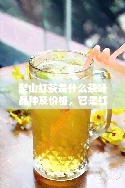 梨山红茶是什么茶叶品种及价格，它是红茶还是绿茶？