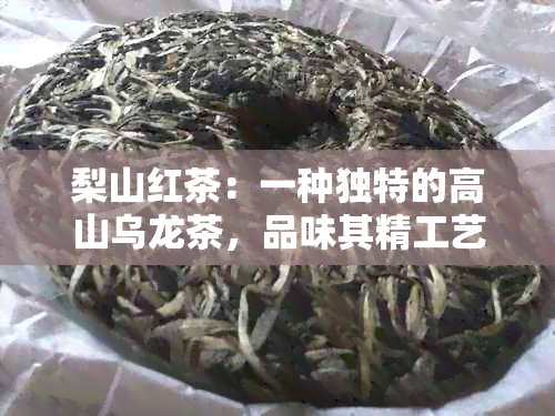 梨山红茶：一种独特的高山乌龙茶，品味其精工艺与香气四溢