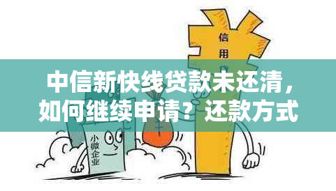 中信新快线贷款未还清，如何继续申请？还款方式与期还款攻略