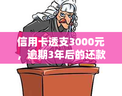 信用卡透支3000元，逾期3年后的还款总额及相关费用分析