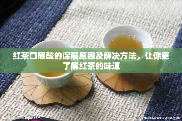 红茶口感酸的深层原因及解决方法，让你更了解红茶的味道