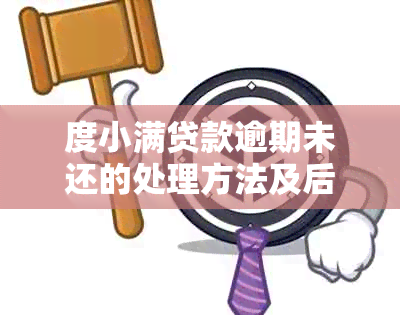 度小满贷款逾期未还的处理方法及后果，如何避免贷款危机？