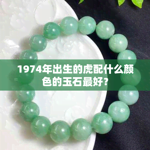 1974年出生的虎配什么颜色的玉石更好？