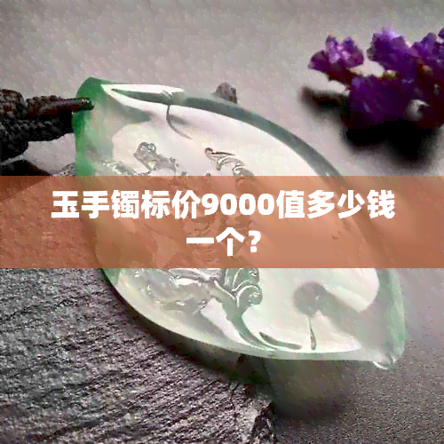 玉手镯标价9000值多少钱一个？