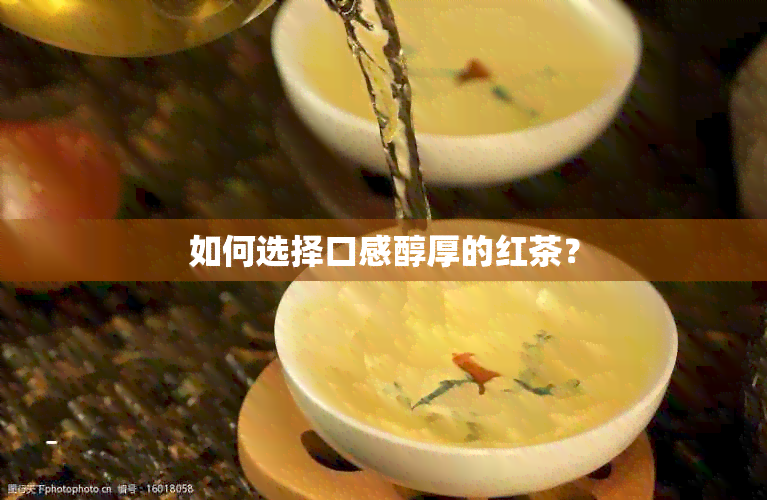 如何选择口感醇厚的红茶？