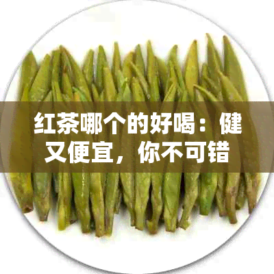 红茶哪个的好喝：健又便宜，你不可错过的红茶！