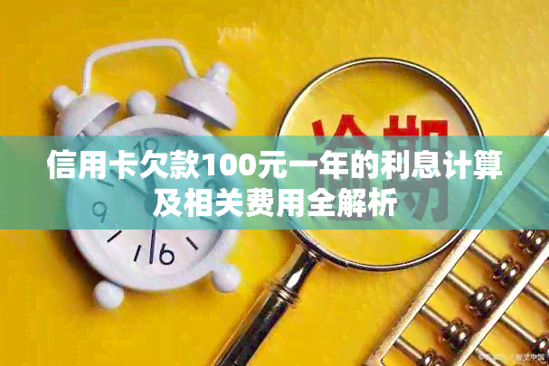 信用卡欠款100元一年的利息计算及相关费用全解析