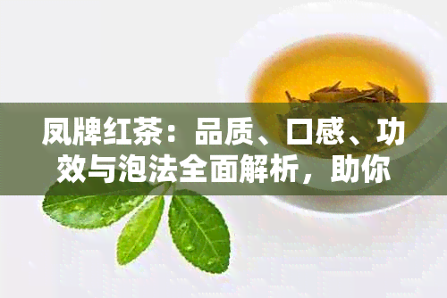 凤牌红茶：品质、口感、功效与泡法全面解析，助你成为红茶专家