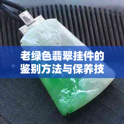 老绿色翡翠挂件的鉴别方法与保养技巧