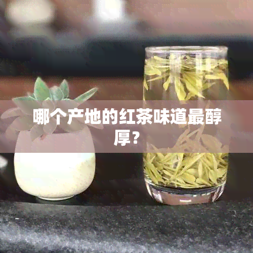 哪个产地的红茶味道最醇厚？