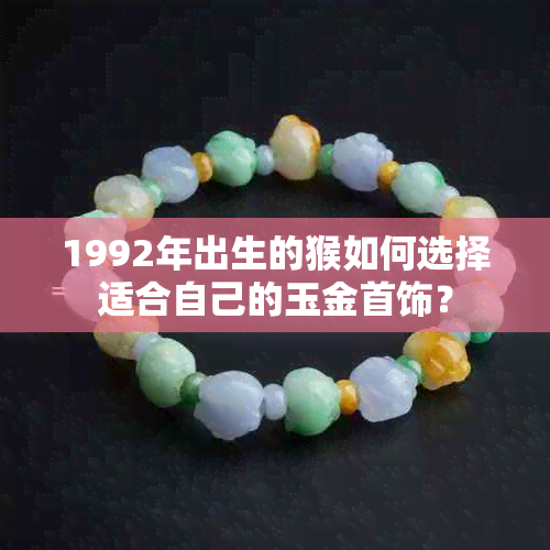 1992年出生的猴如何选择适合自己的玉金首饰？