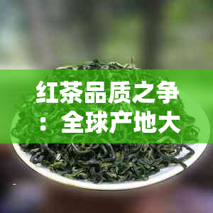 红茶品质之争：全球产地大揭秘！哪个地方的红茶最令人惊艳？