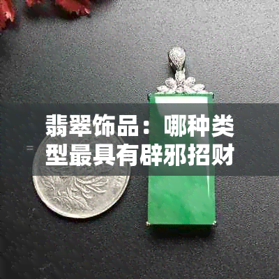 翡翠饰品：哪种类型更具有辟邪招财功效？