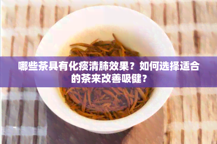 哪些茶具有化痰清肺效果？如何选择适合的茶来改善吸健？