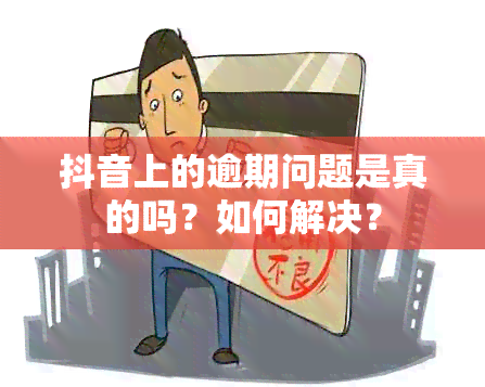 抖音上的逾期问题是真的吗？如何解决？