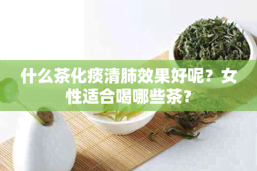 什么茶化痰清肺效果好呢？女性适合喝哪些茶？