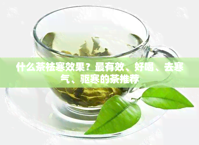 什么茶祛寒效果？最有效、好喝、去寒气、驱寒的茶推荐