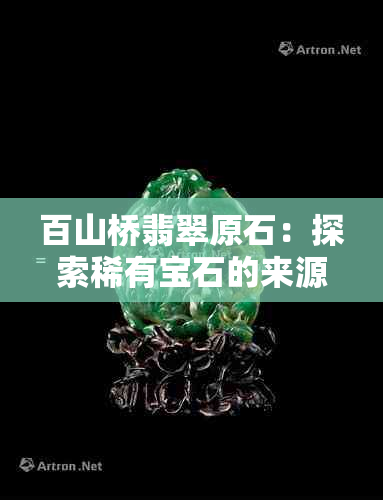 百山桥翡翠原石：探索稀有宝石的来源、品质与挑选技巧