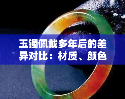 玉镯佩戴多年后的差异对比：材质、颜色、光泽度变化分析