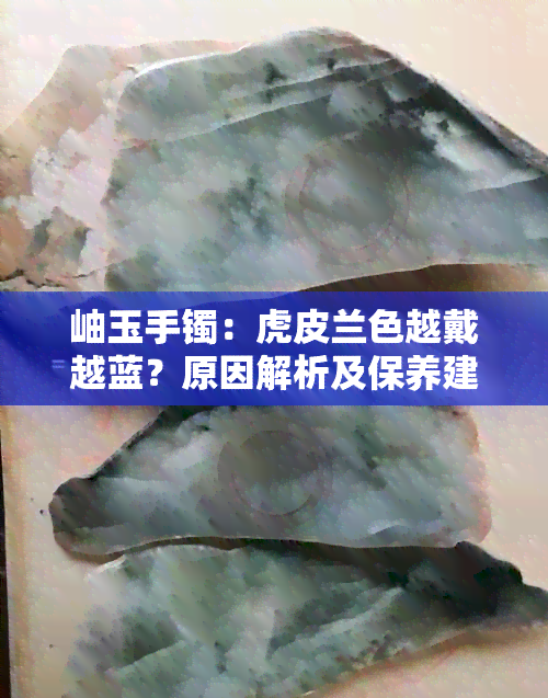 岫玉手镯：虎皮兰色越戴越蓝？原因解析及保养建议，让您的玉器更持久迷人