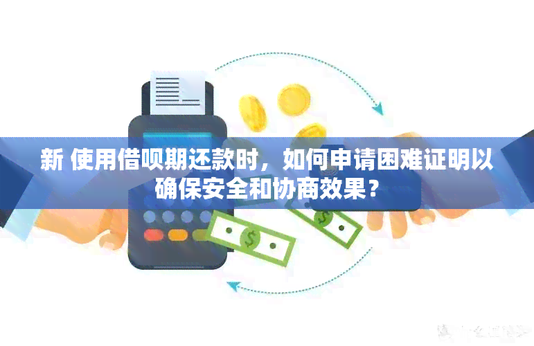 新 使用借呗期还款时，如何申请困难证明以确保安全和协商效果？