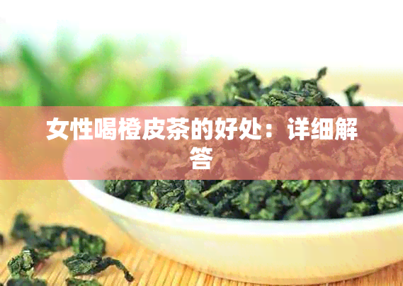 女性喝橙皮茶的好处：详细解答