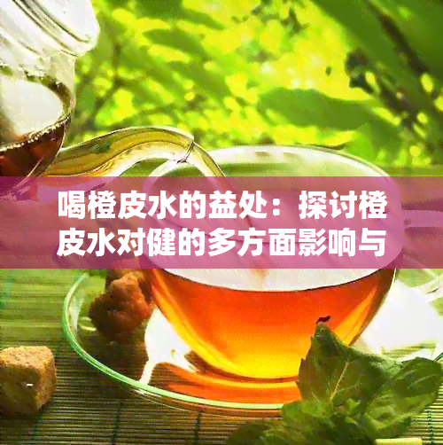 喝橙皮水的益处：探讨橙皮水对健的多方面影响与功效