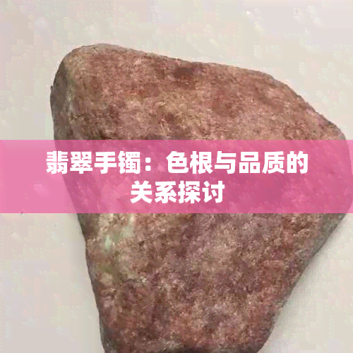 翡翠手镯：色根与品质的关系探讨