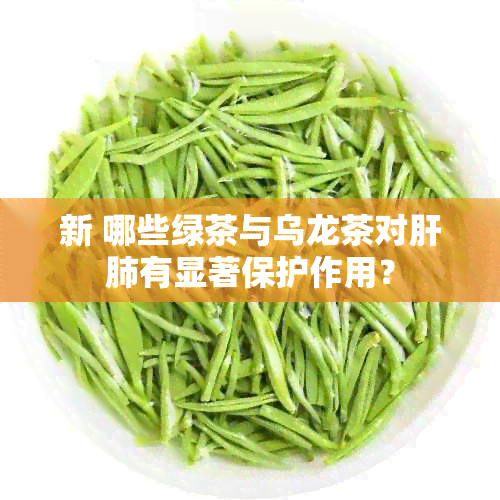 新 哪些绿茶与乌龙茶对肝肺有显著保护作用？