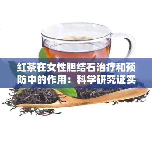 红茶在女性胆结石治疗和预防中的作用：科学研究证实的好处