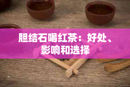 胆结石喝红茶：好处、影响和选择