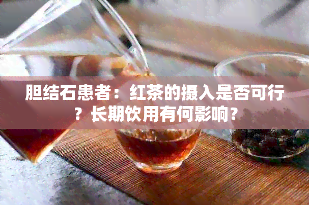 胆结石患者：红茶的摄入是否可行？长期饮用有何影响？