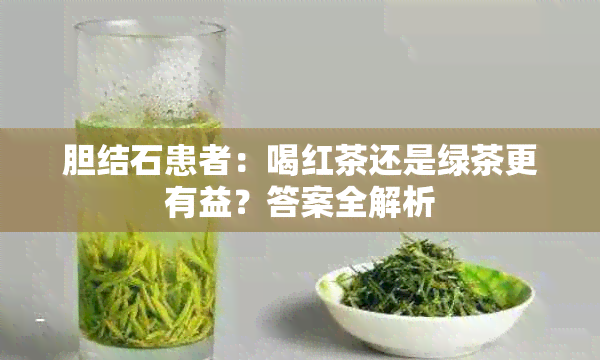 胆结石患者：喝红茶还是绿茶更有益？答案全解析