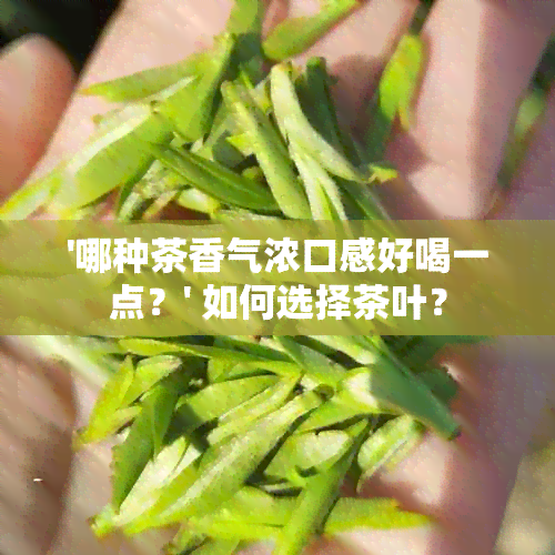 '哪种茶香气浓口感好喝一点？' 如何选择茶叶？