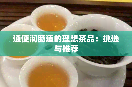 通便润肠道的理想茶品：挑选与推荐