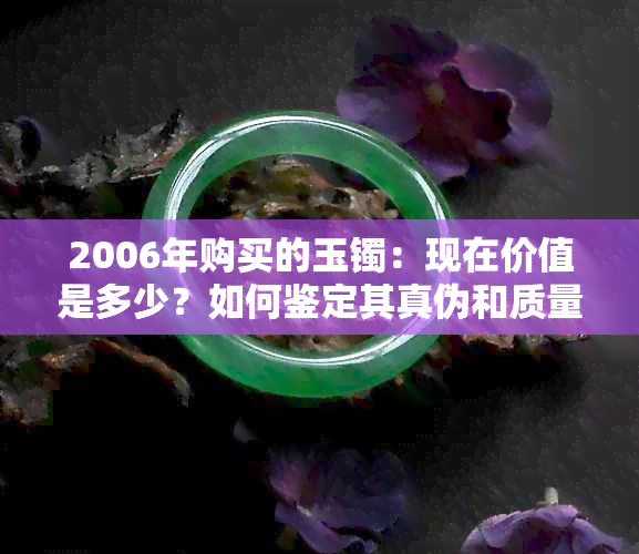 2006年购买的玉镯：现在价值是多少？如何鉴定其真伪和质量？