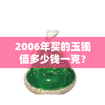 2006年买的玉镯值多少钱一克？