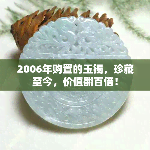 2006年购置的玉镯，珍藏至今，价值翻百倍！