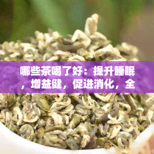 哪些茶喝了好：提升睡眠，增益健，促进消化，全面推荐