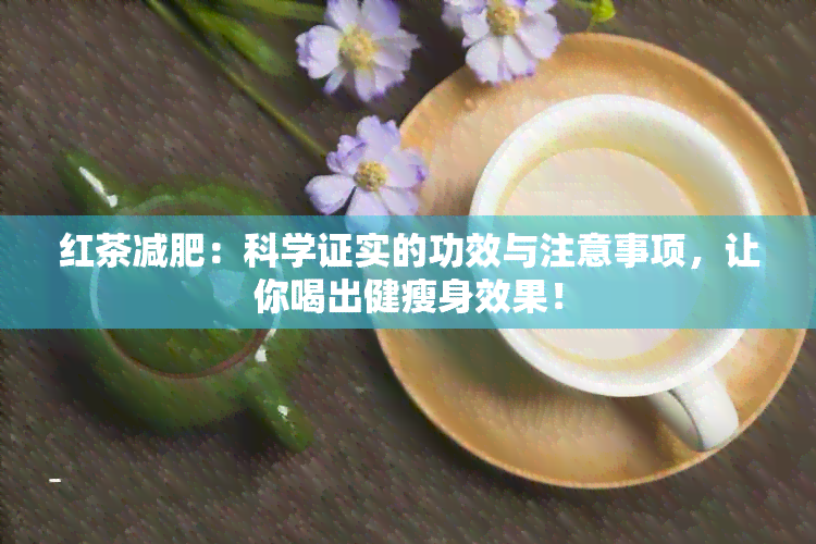 红茶减肥：科学证实的功效与注意事项，让你喝出健瘦身效果！