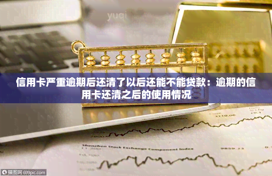 信用卡严重逾期后还清了以后还能不能贷款：逾期的信用卡还清之后的使用情况