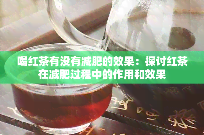 喝红茶有没有减肥的效果：探讨红茶在减肥过程中的作用和效果