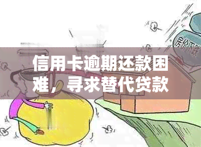 信用卡逾期还款困难，寻求替代贷款方案