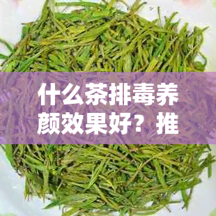 什么茶排养颜效果好？推荐几种选择！