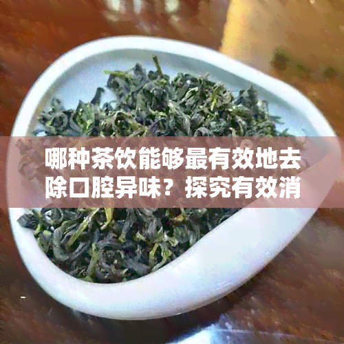 哪种茶饮能够最有效地去除口腔异味？探究有效消除口臭的茶叶种类