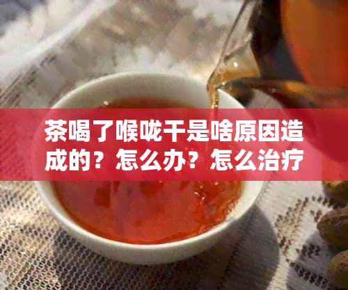 茶喝了喉咙干是啥原因造成的？怎么办？怎么治疗？