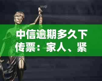 中信逾期多久下传票：家人、紧急联系人及函等后续流程详解