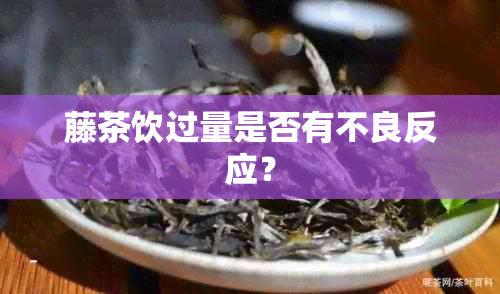 藤茶饮过量是否有不良反应？